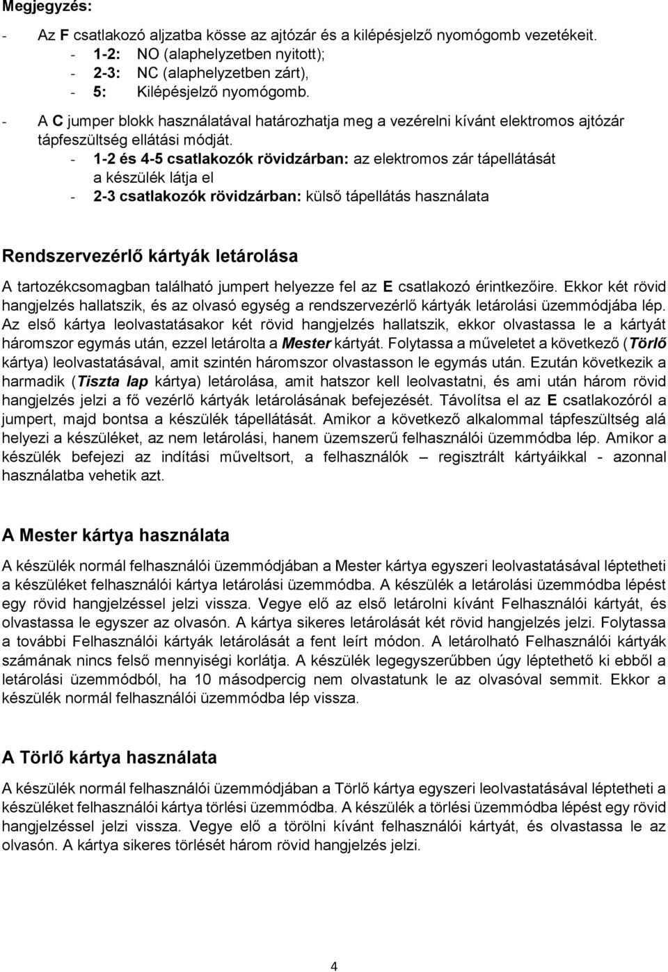 - 1-2 és 4-5 csatlakozók rövidzárban: az elektromos zár tápellátását a készülék látja el - 2-3 csatlakozók rövidzárban: külső tápellátás használata Rendszervezérlő kártyák letárolása A