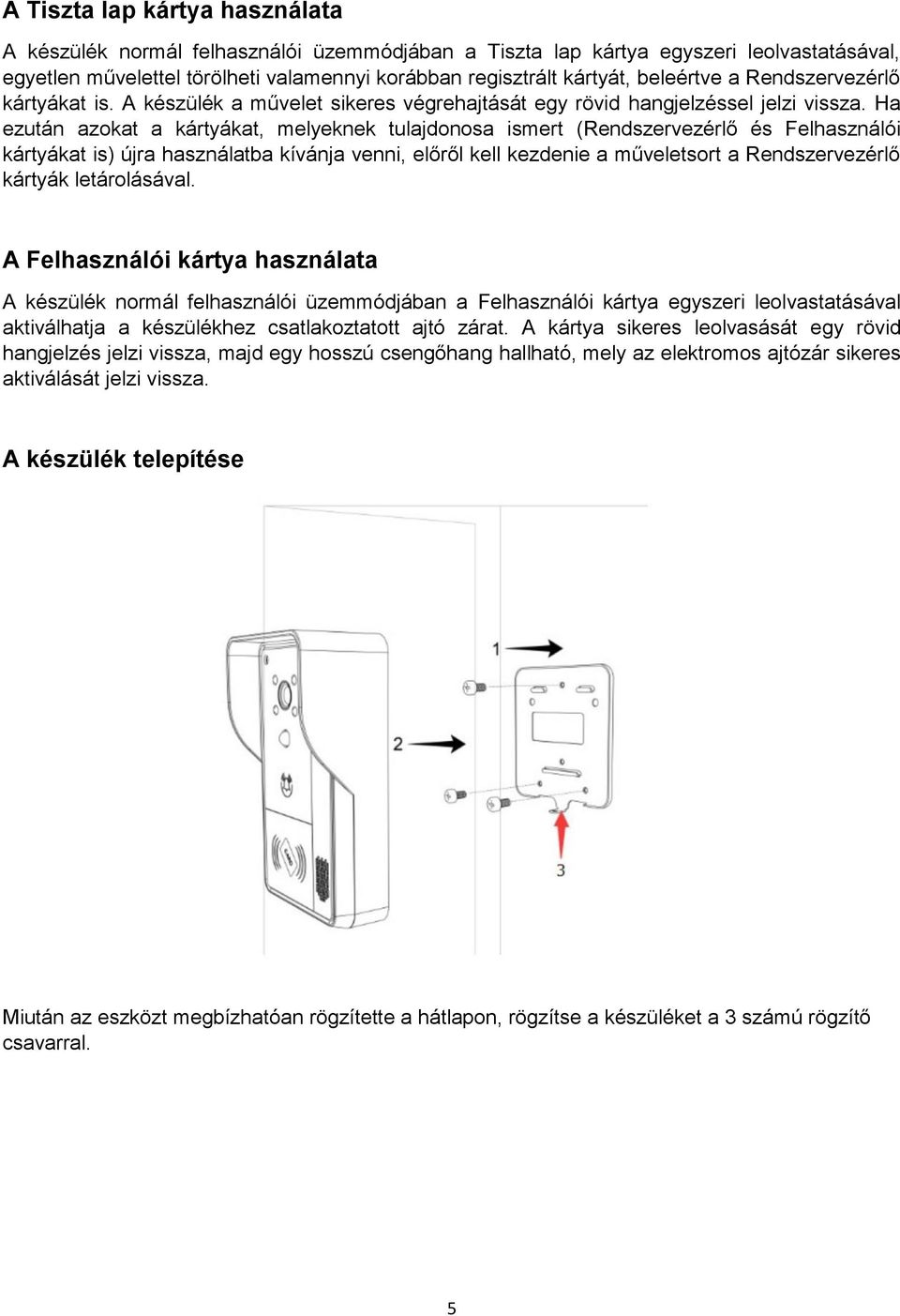 Ha ezután azokat a kártyákat, melyeknek tulajdonosa ismert (Rendszervezérlő és Felhasználói kártyákat is) újra használatba kívánja venni, előről kell kezdenie a műveletsort a Rendszervezérlő kártyák