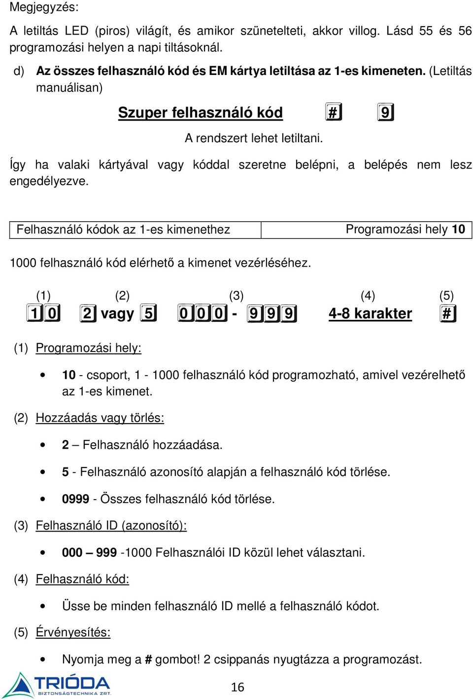 Így ha valaki kártyával vagy kóddal szeretne belépni, a belépés nem lesz engedélyezve. Felhasználó kódok az 1-es kimenethez Programozási hely 10 1000 felhasználó kód elérhető a kimenet vezérléséhez.