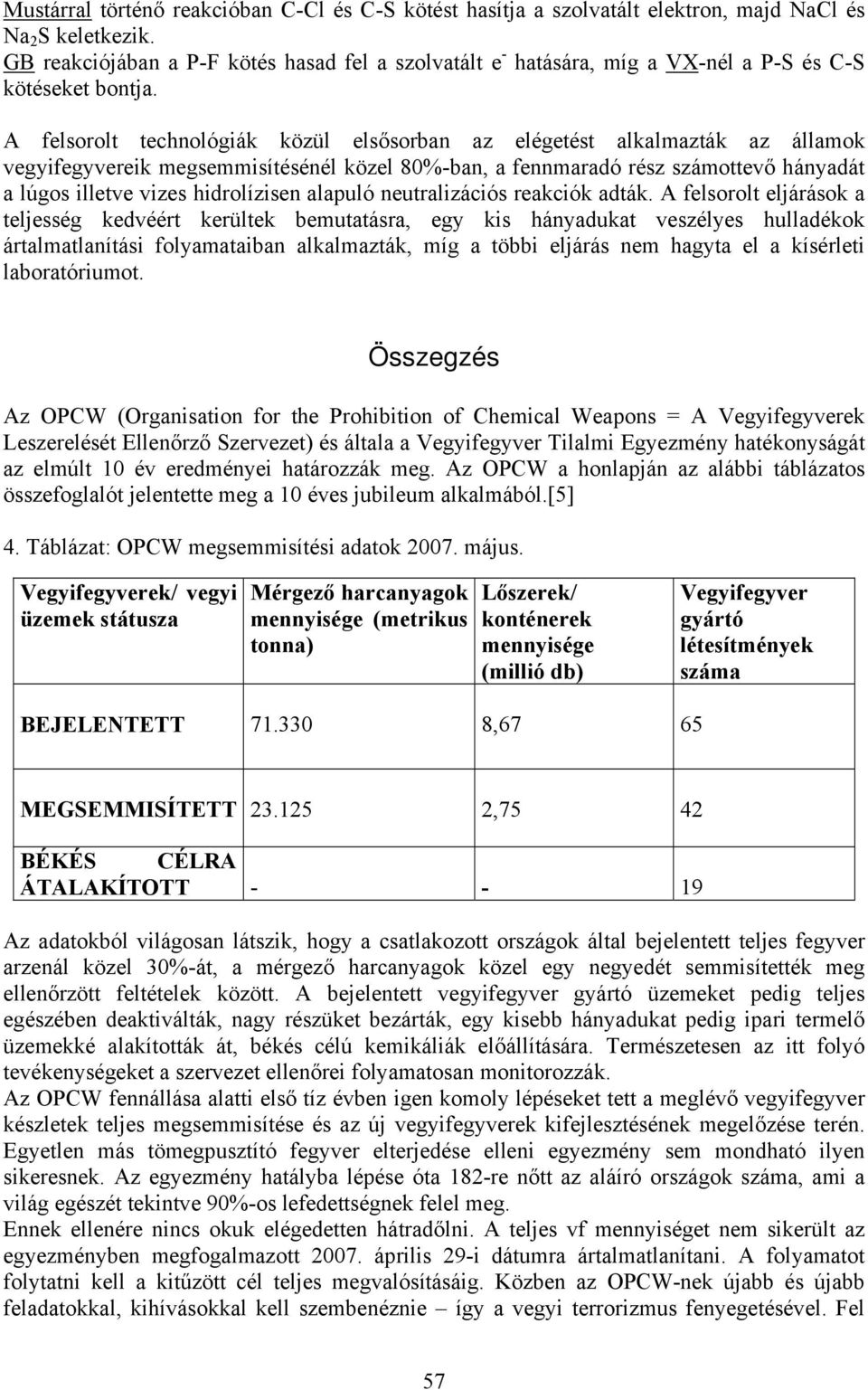 A felsorolt technológiák közül elsősorban az elégetést alkalmazták az államok vegyifegyvereik megsemmisítésénél közel 80%-ban, a fennmaradó rész számottevő hányadát a lúgos illetve vizes hidrolízisen