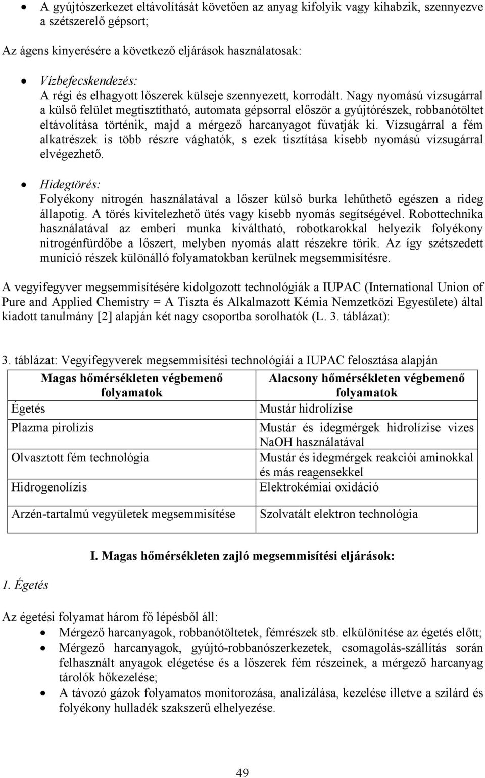 Nagy nyomású vízsugárral a külső felület megtisztítható, automata gépsorral először a gyújtórészek, robbanótöltet eltávolítása történik, majd a mérgező harcanyagot fúvatják ki.