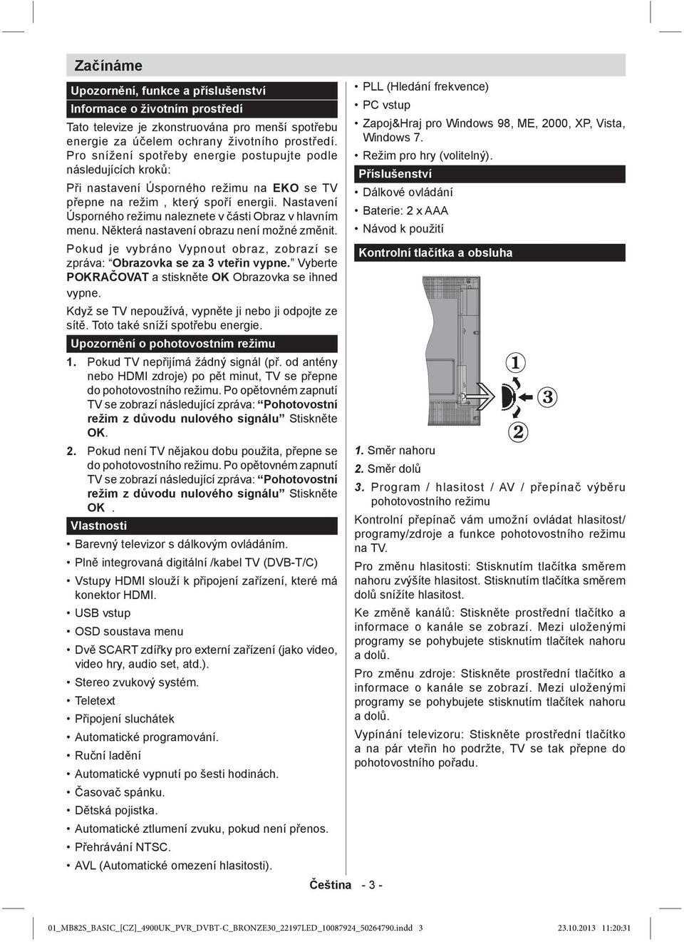 Nastavení Úsporného režimu naleznete v ásti Obraz v hlavním menu. N která nastavení obrazu není možné zm nit. Pokud je vybráno Vypnout obraz, zobrazí se zpráva: Obrazovka se za 3 vte in vypne.