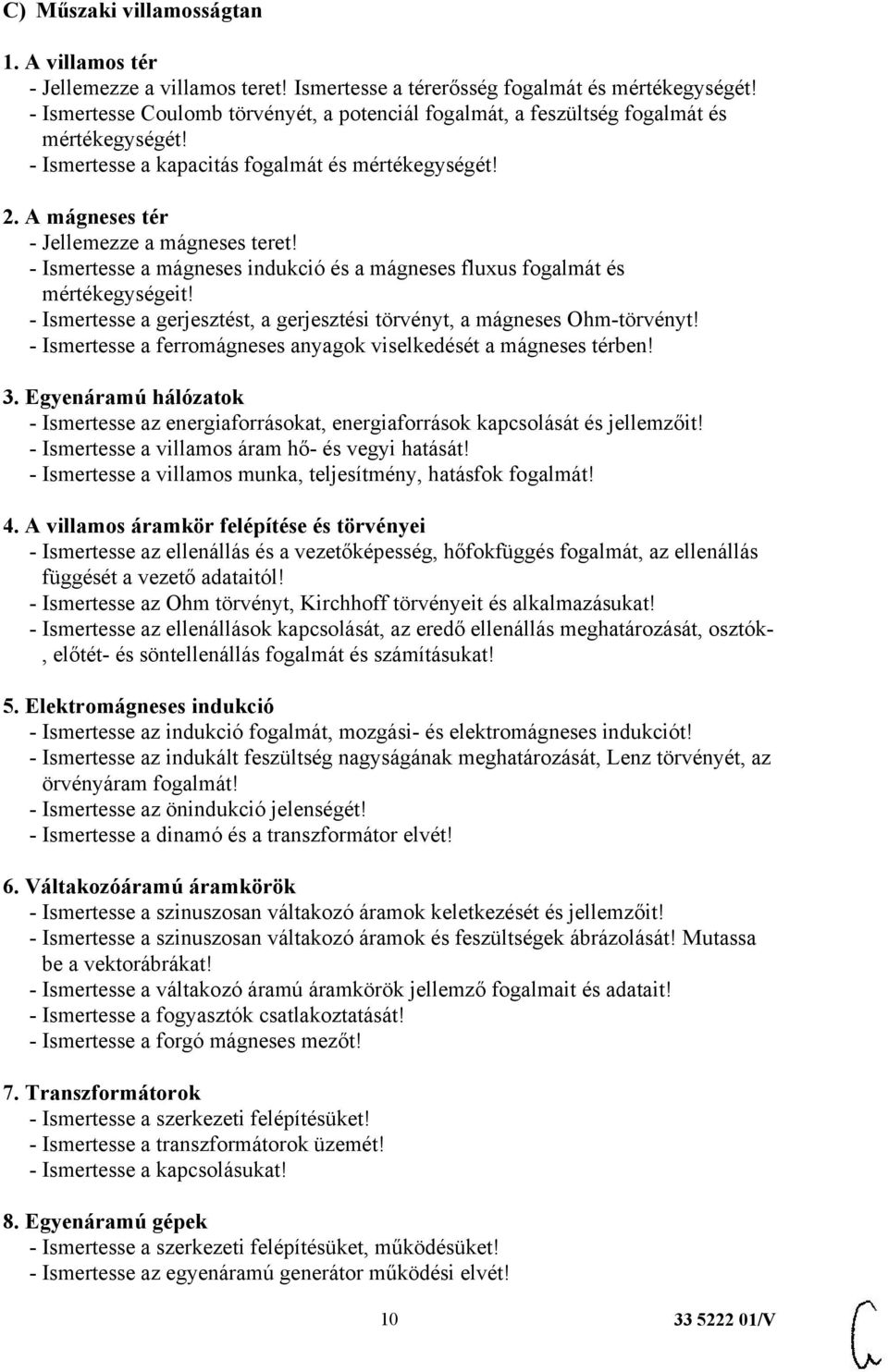 - Ismertesse a mágneses indukció és a mágneses fluxus fogalmát és mértékegységeit! - Ismertesse a gerjesztést, a gerjesztési törvényt, a mágneses Ohm-törvényt!