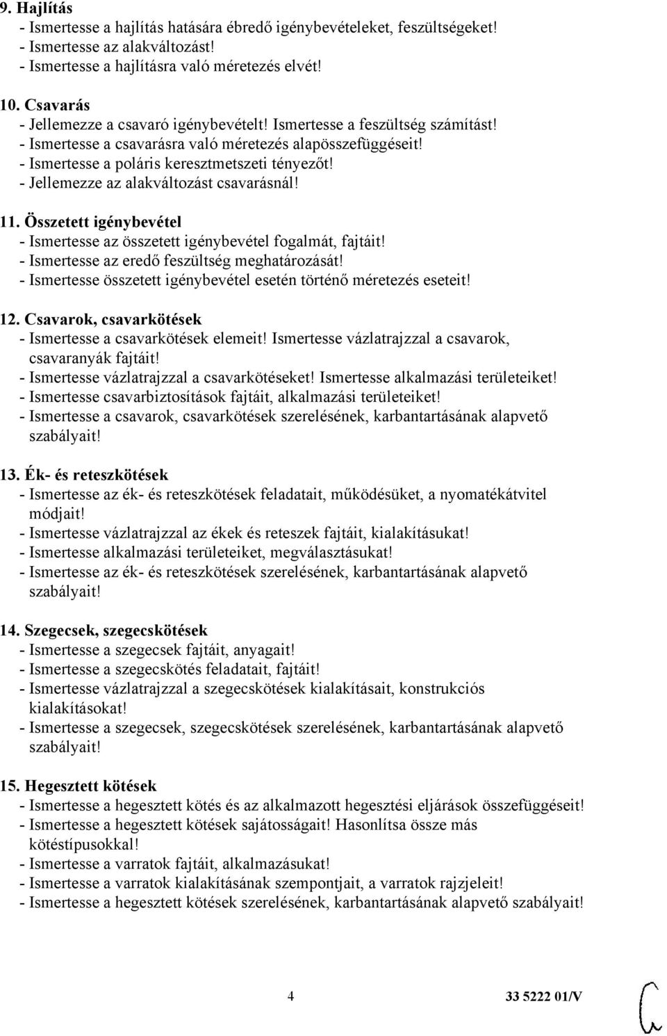 - Jellemezze az alakváltozást csavarásnál! 11. Összetett igénybevétel - Ismertesse az összetett igénybevétel fogalmát, fajtáit! - Ismertesse az eredő feszültség meghatározását!