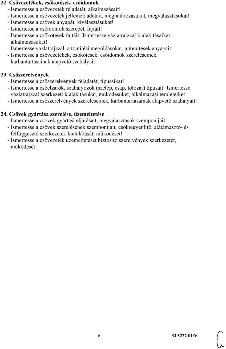 - Ismertesse vázlatrajzzal a tömítési megoldásokat, a tömítések anyagait! - Ismertesse a csővezetékek, csőkötések, csőidomok szereléseinek, karbantartásainak alapvető szabályait! 23.