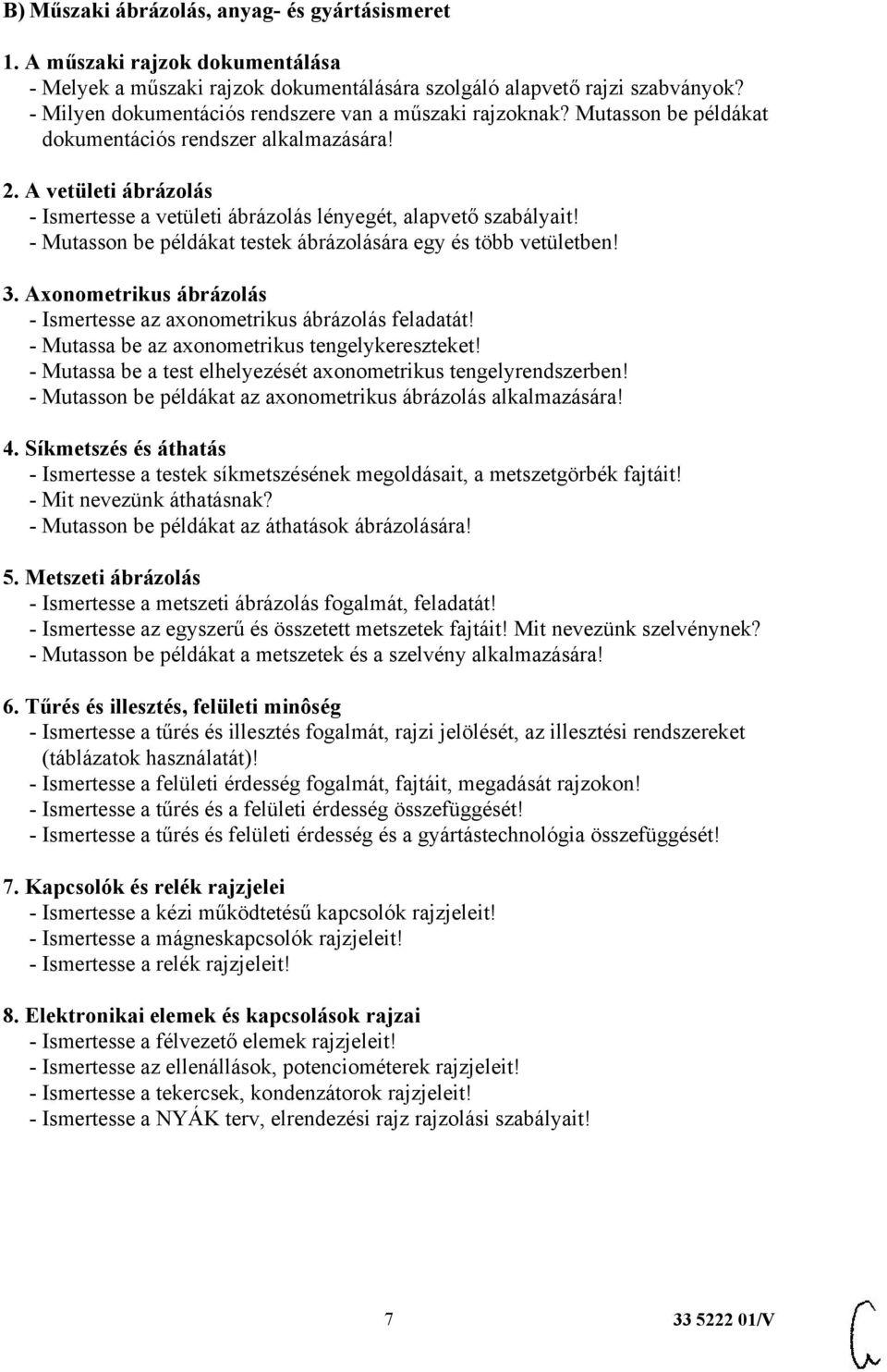 A vetületi ábrázolás - Ismertesse a vetületi ábrázolás lényegét, alapvető szabályait! - Mutasson be példákat testek ábrázolására egy és több vetületben! 3.