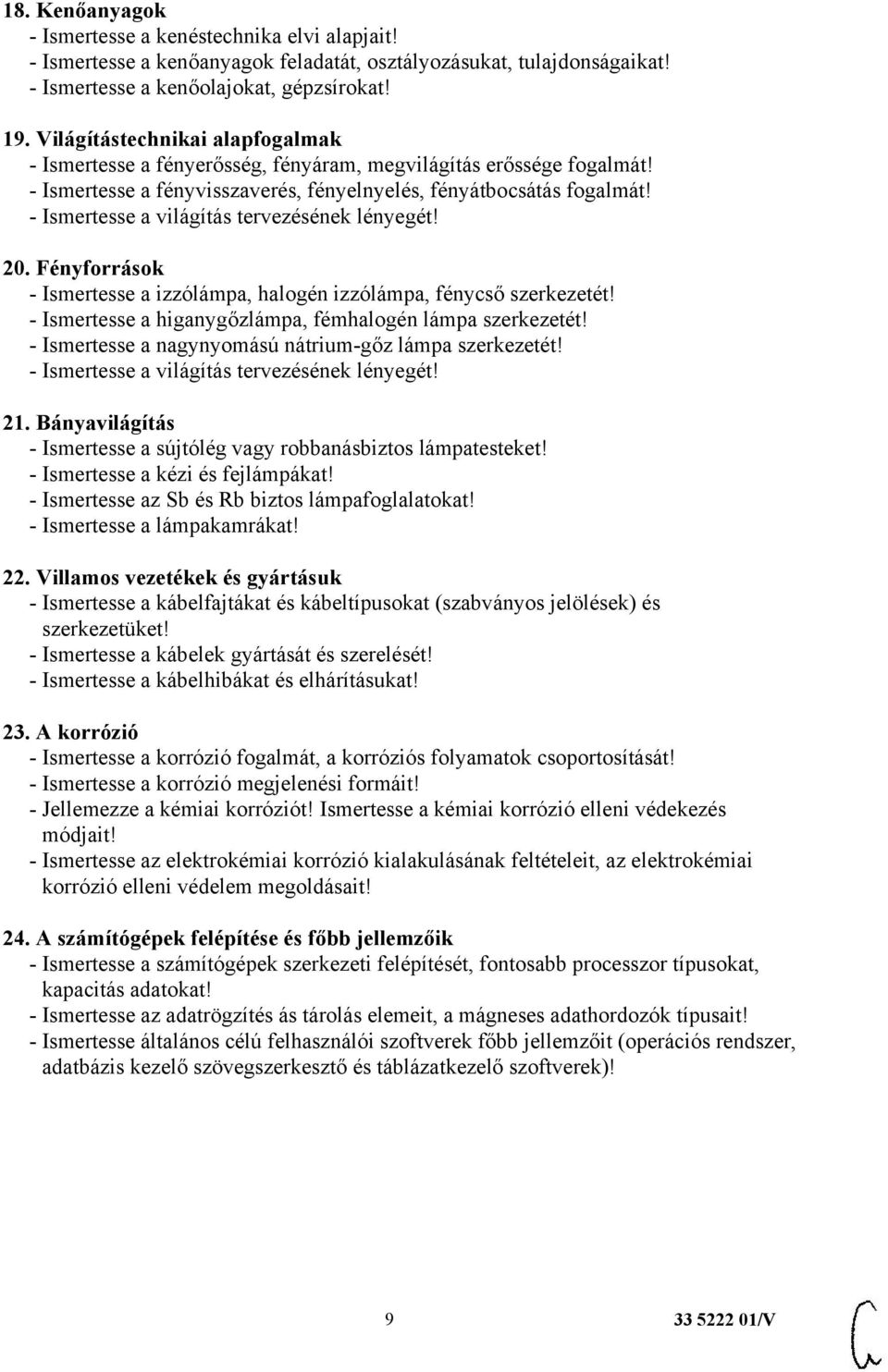 - Ismertesse a világítás tervezésének lényegét! 20. Fényforrások - Ismertesse a izzólámpa, halogén izzólámpa, fénycső szerkezetét! - Ismertesse a higanygőzlámpa, fémhalogén lámpa szerkezetét!