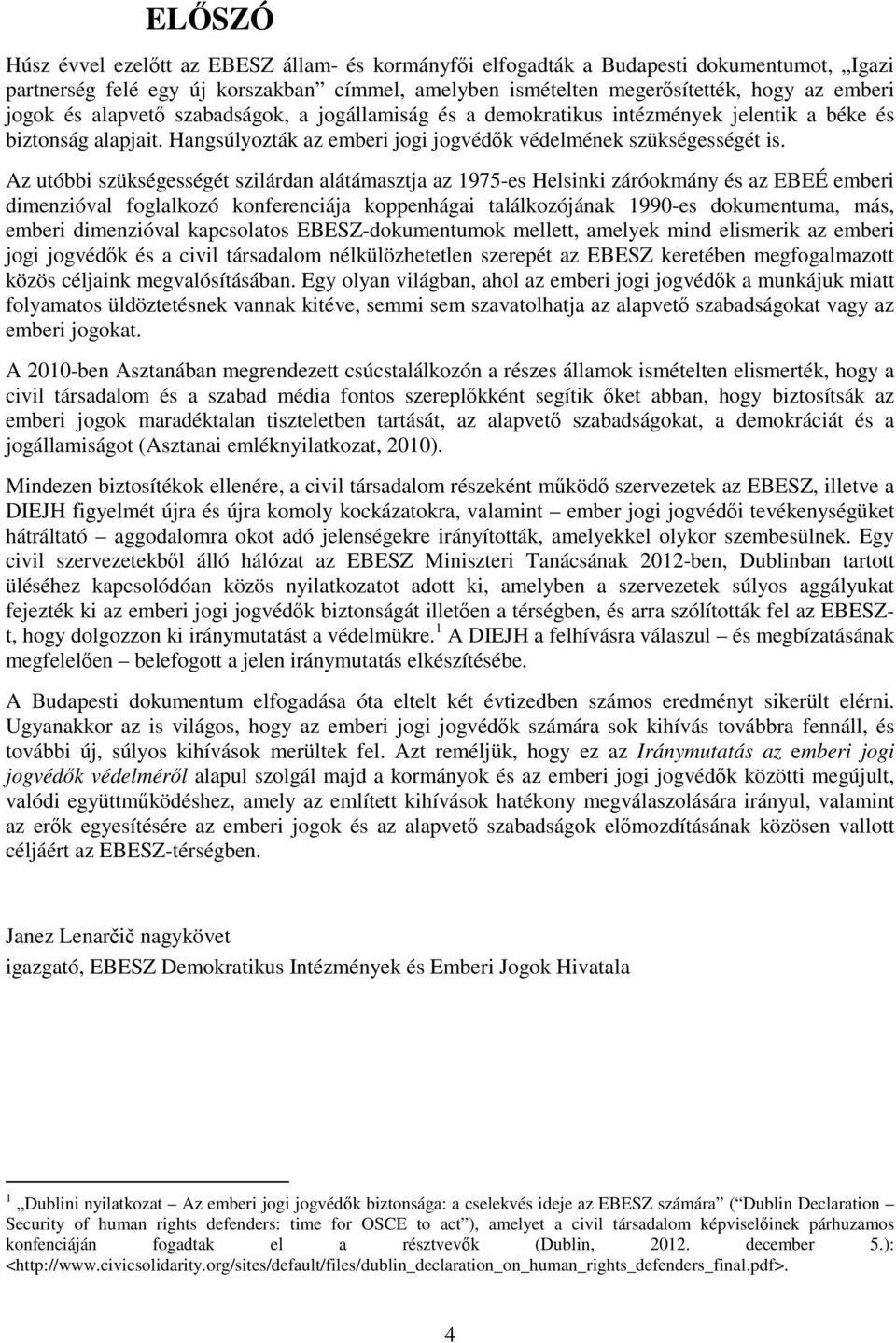 Az utóbbi szükségességét szilárdan alátámasztja az 1975-es Helsinki záróokmány és az EBEÉ emberi dimenzióval foglalkozó konferenciája koppenhágai találkozójának 1990-es dokumentuma, más, emberi