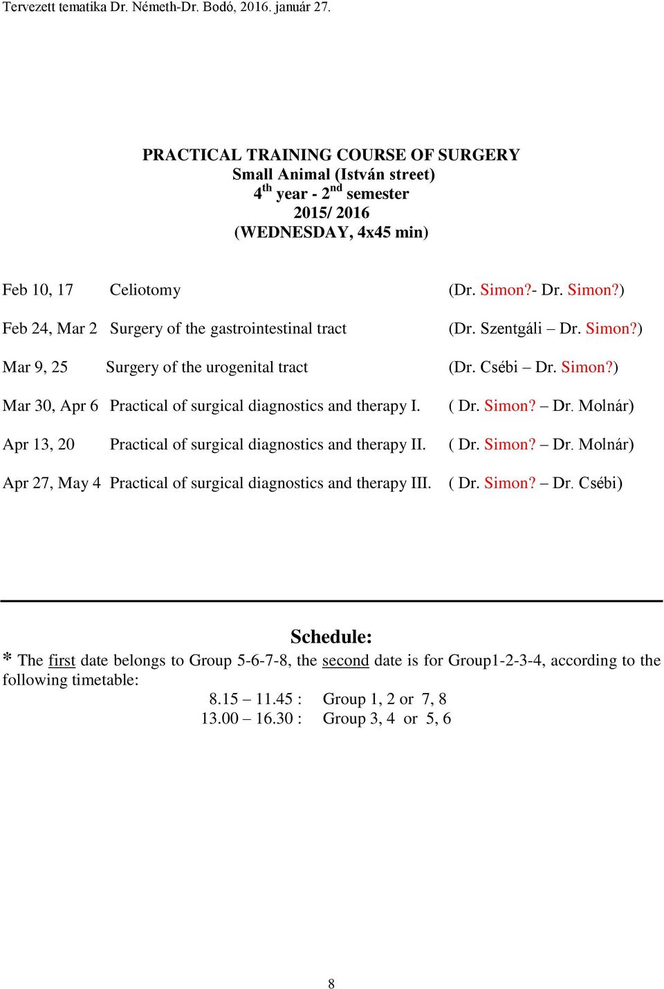 ( Dr. Simon? Dr. Molnár) Apr 13, 20 Practical of surgical diagnostics and therapy II. ( Dr. Simon? Dr. Molnár) Apr 27, May 4 Practical of surgical diagnostics and therapy III. ( Dr. Simon? Dr. Csébi) Schedule: * The first date belongs to Group 5-6-7-8, the second date is for Group1-2-3-4, according to the following timetable: 8.