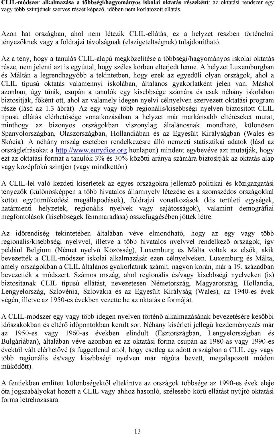 Az a tény, hogy a tanulás CLIL-alapú megközelítése a többségi/hagyományos iskolai oktatás része, nem jelenti azt is egyúttal, hogy széles körben elterjedt lenne.