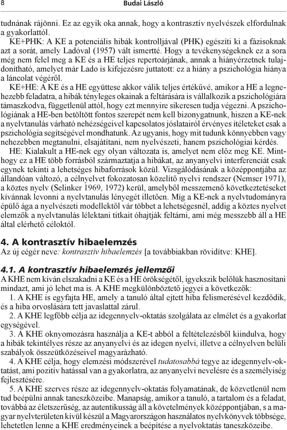 Hogy a tevékenységeknek ez a sora még nem felel meg a KE és a HE teljes repertoárjának, annak a hiányérzetnek tulajdonítható, amelyet már Lado is kifejezésre juttatott: ez a hiány a pszichológia