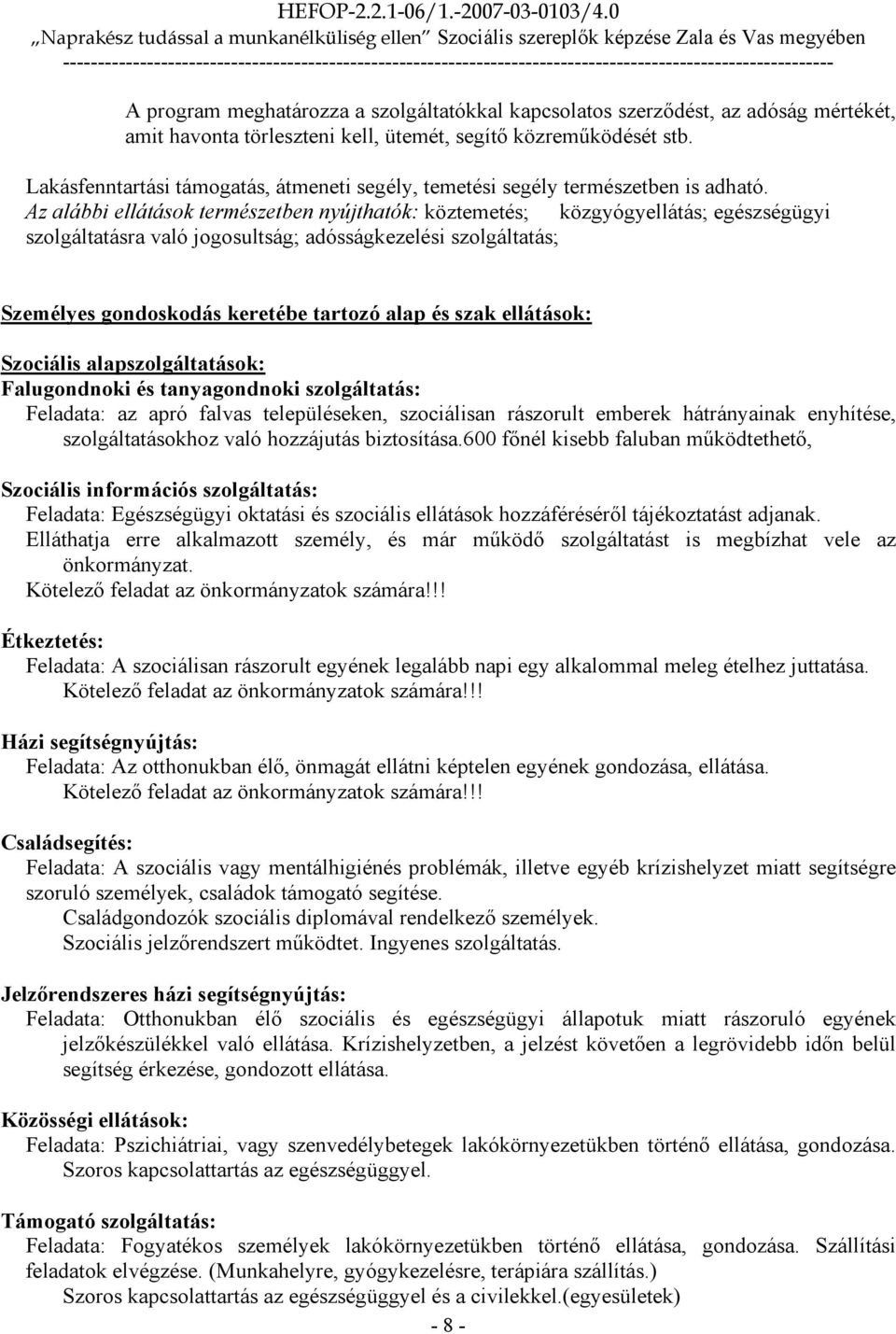 Az alábbi ellátások természetben nyújthatók: köztemetés; közgyógyellátás; egészségügyi szolgáltatásra való jogosultság; adósságkezelési szolgáltatás; Személyes gondoskodás keretébe tartozó alap és