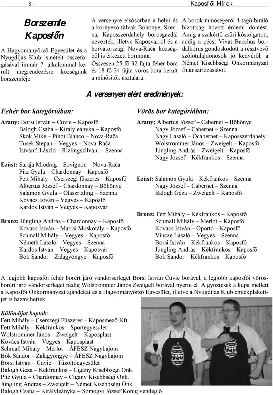 Összesen 25 fő 32 fajta fehér bora és 18 fő 24 fajta vörös bora került a minősítők asztalára. A borok minőségéről 4 tagú bíráló bizottság hozott érdemi döntést.