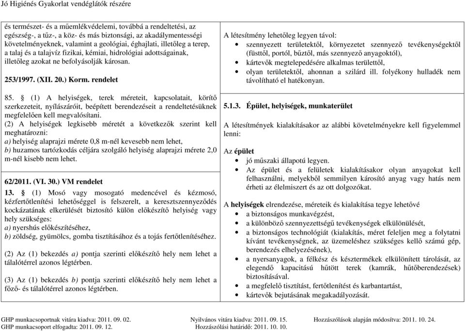 (1) A helyiségek, terek méreteit, kapcsolatait, körítő szerkezeteit, nyílászáróit, beépített berendezéseit a rendeltetésüknek megfelelően kell megvalósítani.