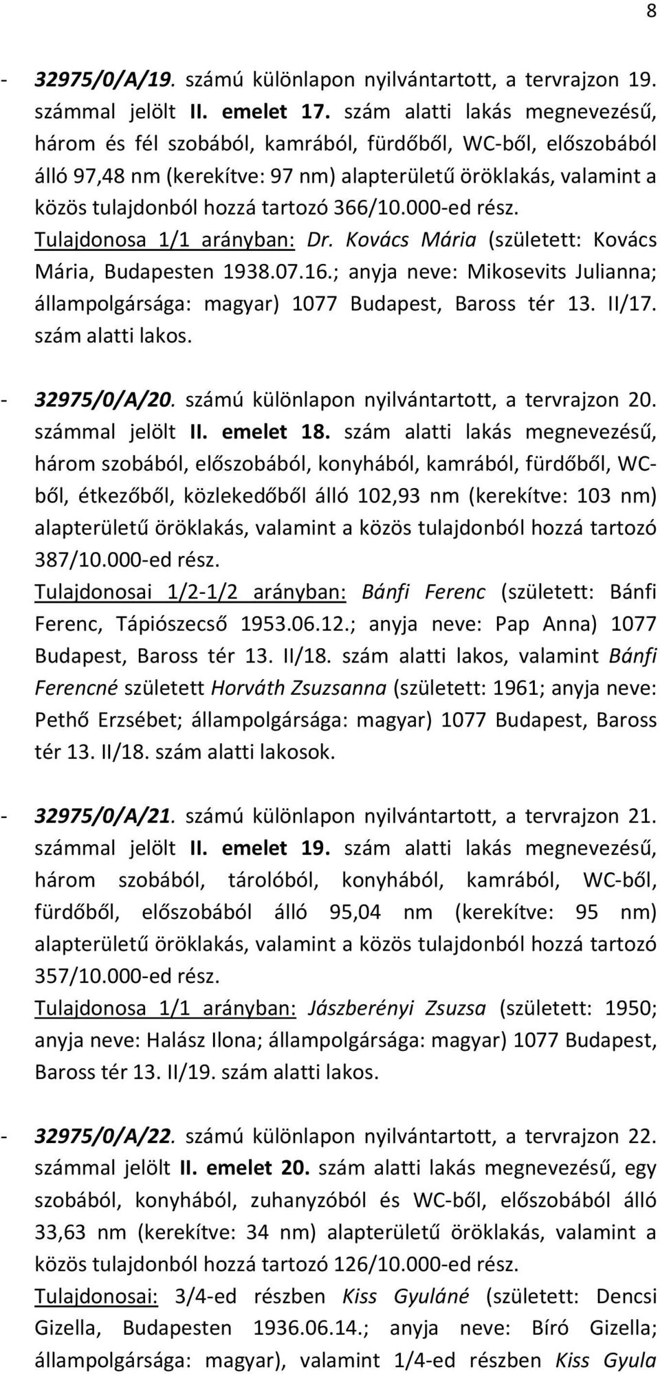 366/10.000-ed rész. Tulajdonosa 1/1 arányban: Dr. Kovács Mária (született: Kovács Mária, Budapesten 1938.07.16.; anyja neve: Mikosevits Julianna; állampolgársága: magyar) 1077 Budapest, Baross tér 13.