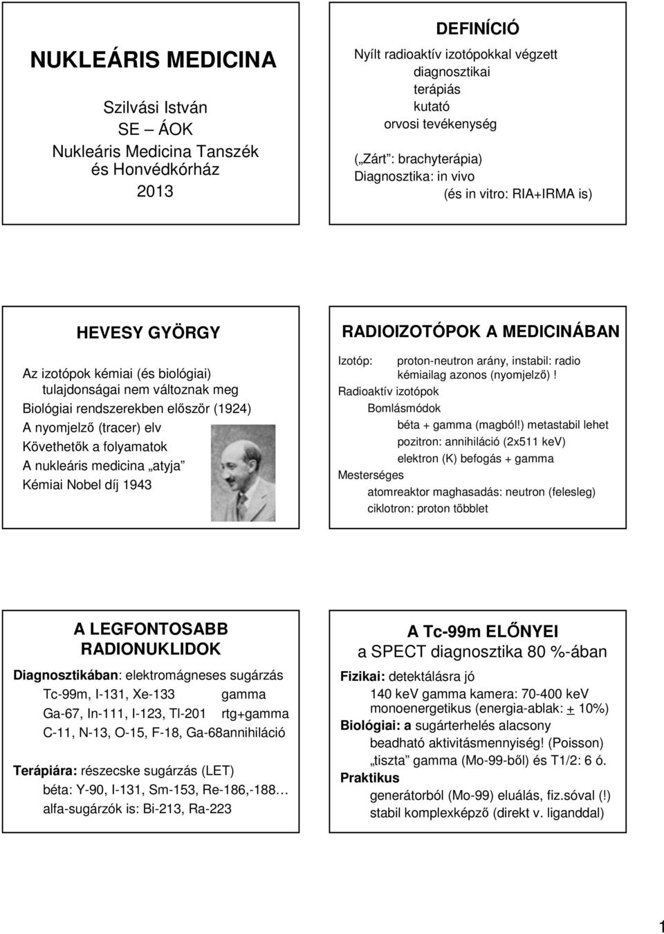 (tracer) elv Követhetők a folyamatok A nukleáris medicina atyja Kémiai Nobel díj 1943 RADIOIZOTÓPOK A MEDICINÁBAN Izotóp: proton-neutron arány, instabil: radio kémiailag azonos (nyomjelző)!