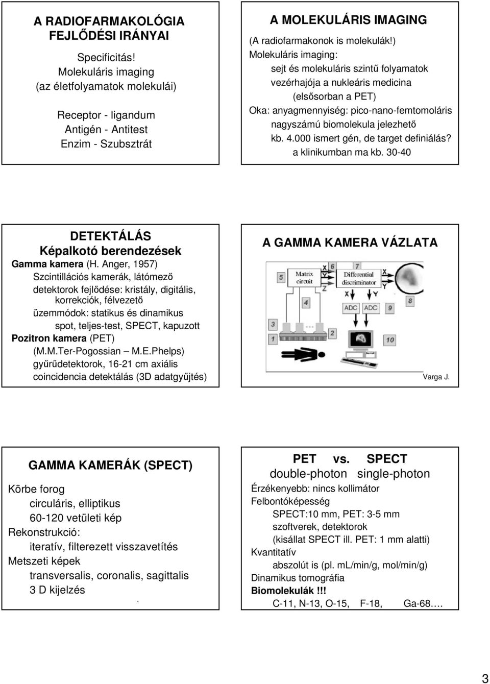 ) Molekuláris imaging: sejt és molekuláris szintű folyamatok vezérhajója a nukleáris medicina (elsősorban a PET) Oka: anyagmennyiség: pico-nano-femtomoláris nagyszámú biomolekula jelezhető kb. 4.