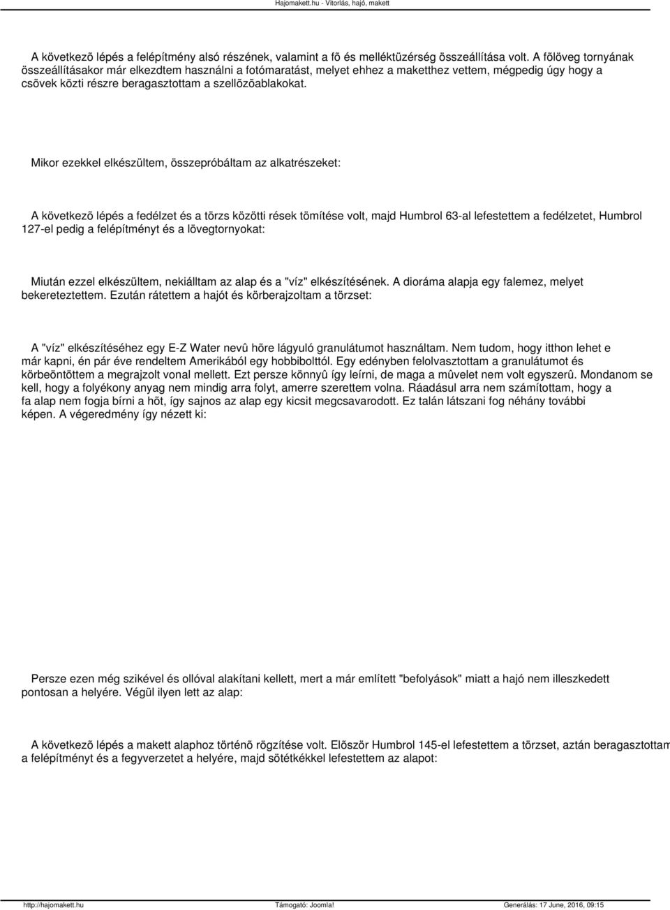 Mikor ezekkel elkészültem, összepróbáltam az alkatrészeket: A következõ lépés a fedélzet és a törzs közötti rések tömítése volt, majd Humbrol 63-al lefestettem a fedélzetet, Humbrol 127-el pedig a