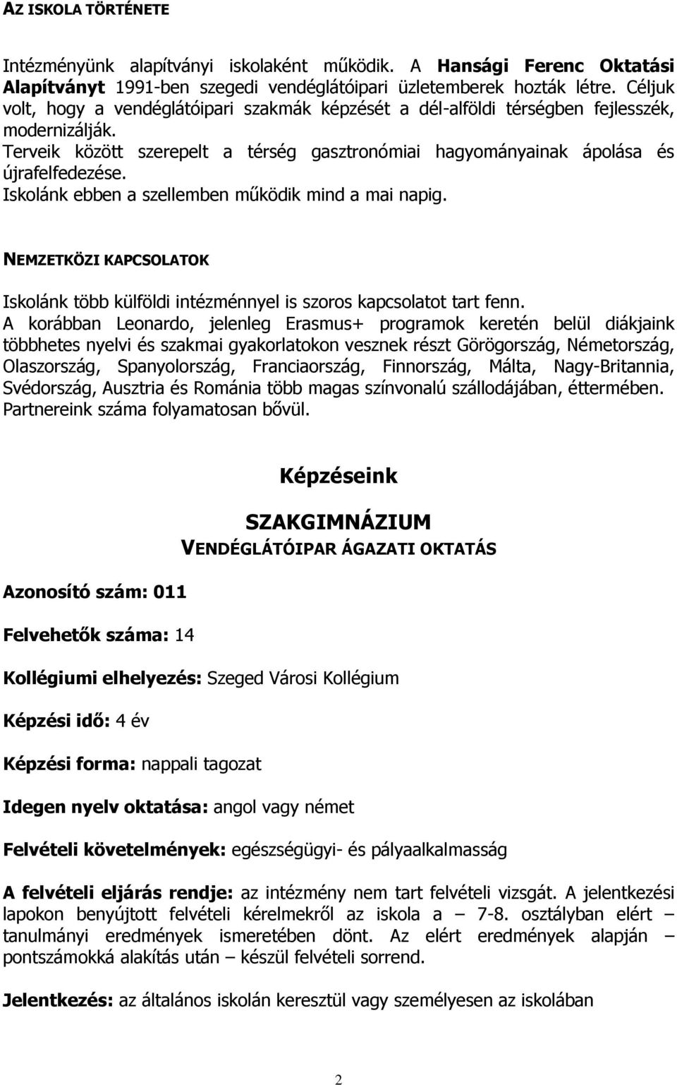 Iskolánk ebben a szellemben működik mind a mai napig. NEMZETKÖZI KAPCSOLATOK Iskolánk több külföldi intézménnyel is szoros kapcsolatot tart fenn.