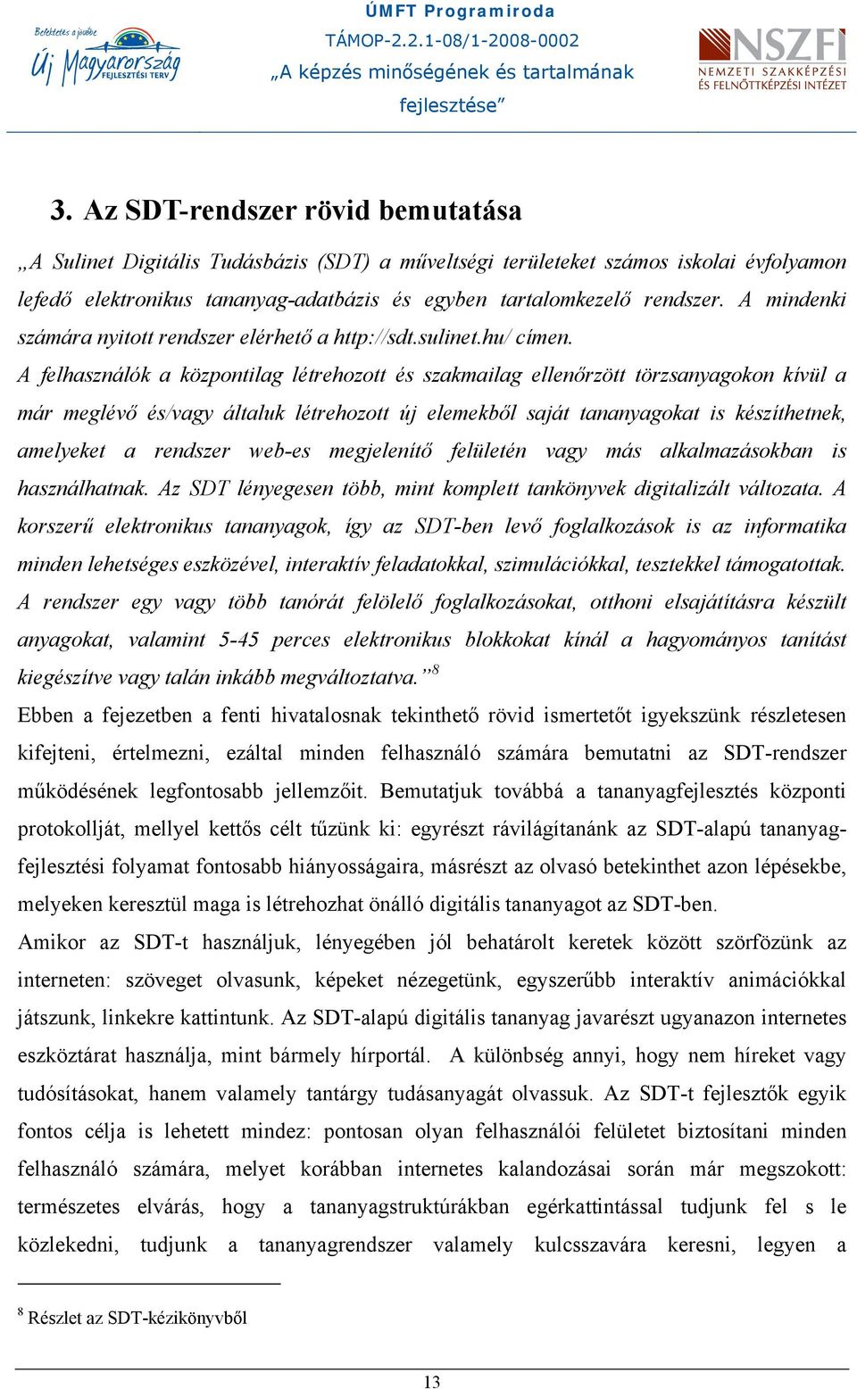 A felhasználók a központilag létrehozott és szakmailag ellenőrzött törzsanyagokon kívül a már meglévő és/vagy általuk létrehozott új elemekből saját tananyagokat is készíthetnek, amelyeket a rendszer