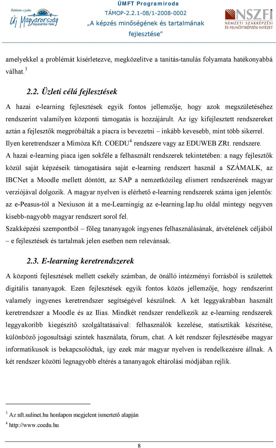 Az így kifejlesztett rendszereket aztán a fejlesztők megpróbálták a piacra is bevezetni inkább kevesebb, mint több sikerrel. Ilyen keretrendszer a Mimóza Kft. COEDU 4 rendszere vagy az EDUWEB ZRt.