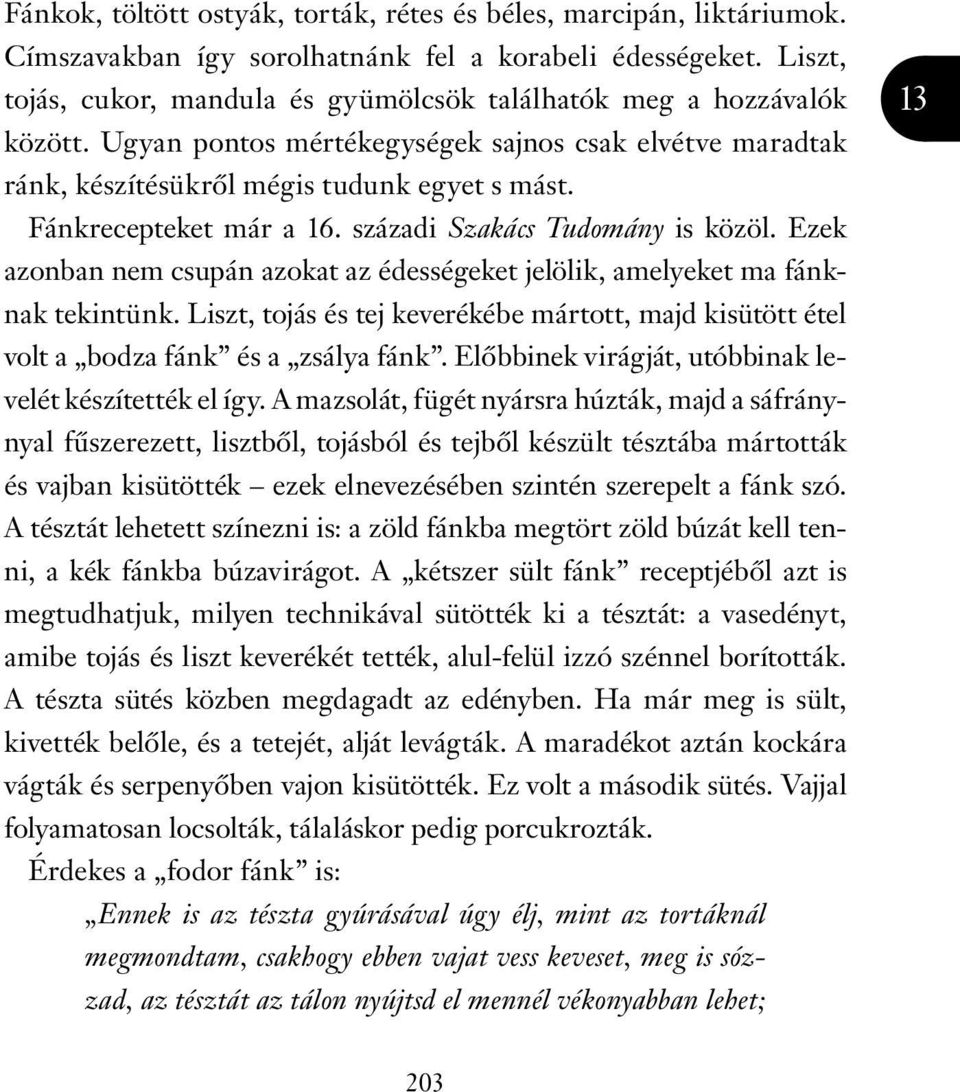 Fánkrecepteket már a 16. századi Szakács Tudomány is közöl. Ezek azonban nem csupán azokat az édességeket jelölik, amelyeket ma fánknak tekintünk.