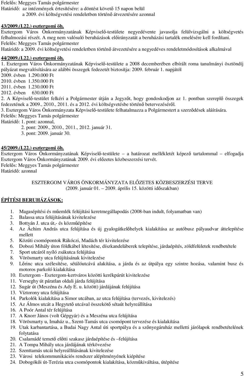 A meg nem valósuló beruházások elıirányzatát a beruházási tartalék emelésére kell fordítani. Határidı: a 2009.