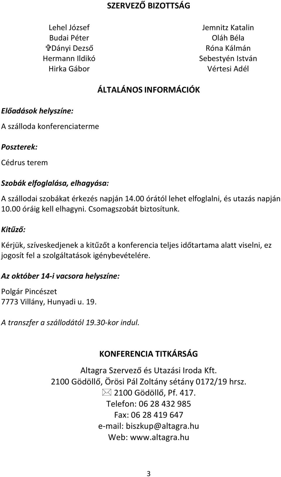 Csomagszobát biztosítunk. Kitűző: Kérjük, szíveskedjenek a kitűzőt a konferencia teljes időtartama alatt viselni, ez jogosít fel a szolgáltatások igénybevételére.