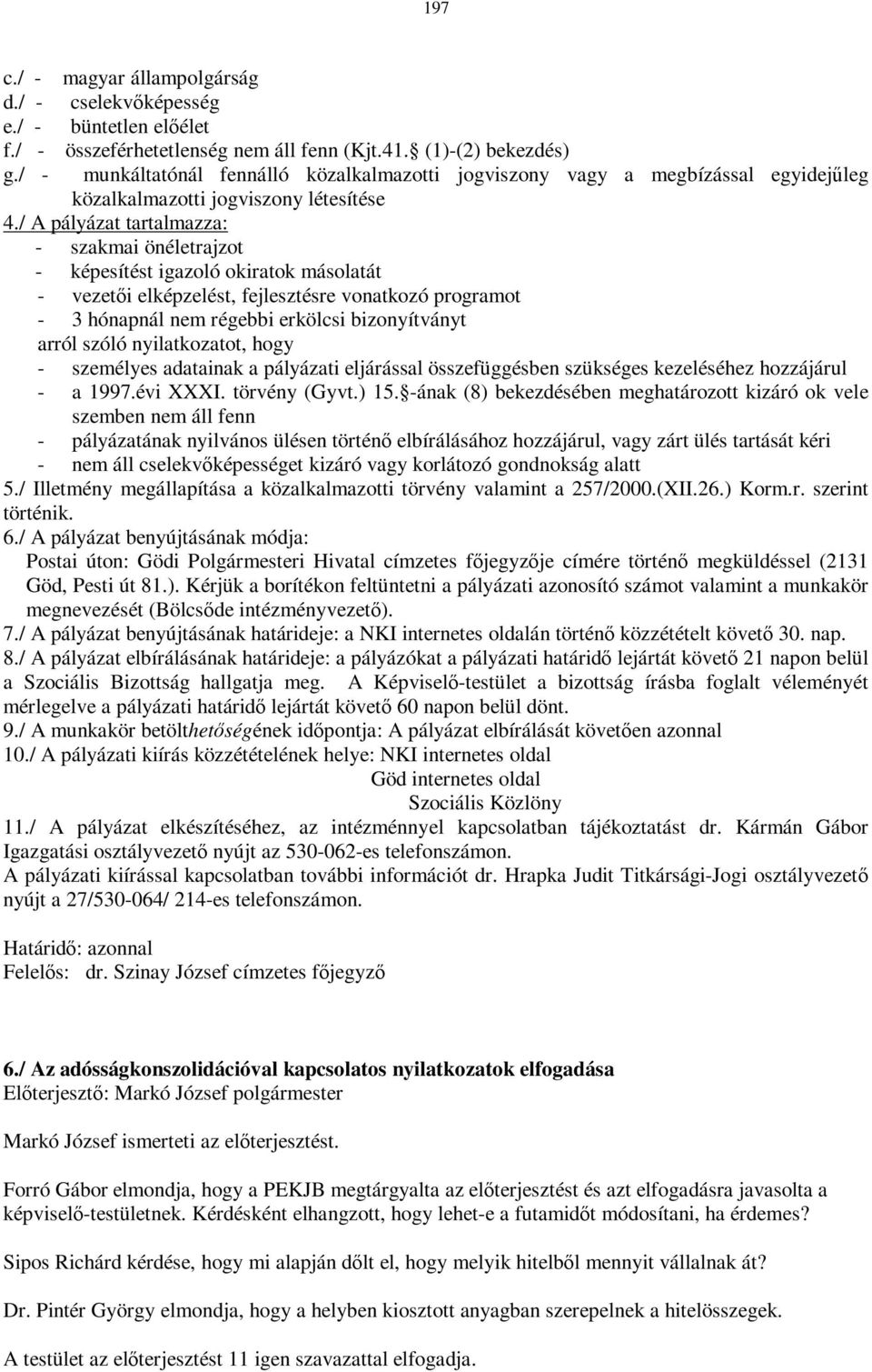 / A pályázat tartalmazza: - szakmai önéletrajzot - képesítést igazoló okiratok másolatát - vezetői elképzelést, fejlesztésre vonatkozó programot - 3 hónapnál nem régebbi erkölcsi bizonyítványt arról