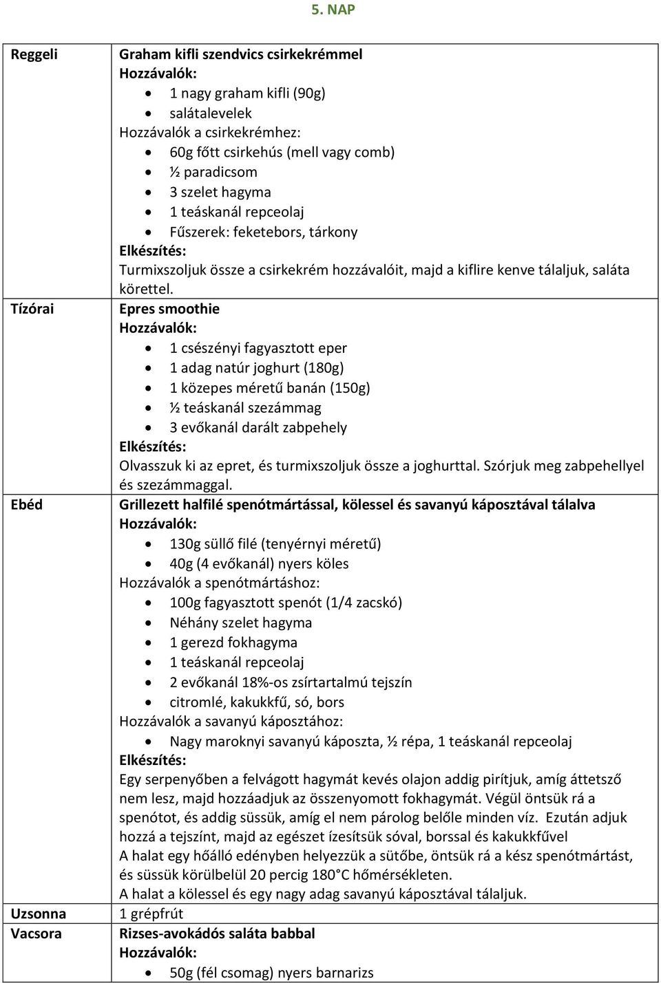 Epres smoothie 1 csészényi fagyasztott eper 1 adag natúr joghurt (180g) 1 közepes méretű banán (150g) ½ teáskanál szezámmag 3 evőkanál darált zabpehely Olvasszuk ki az epret, és turmixszoljuk össze a