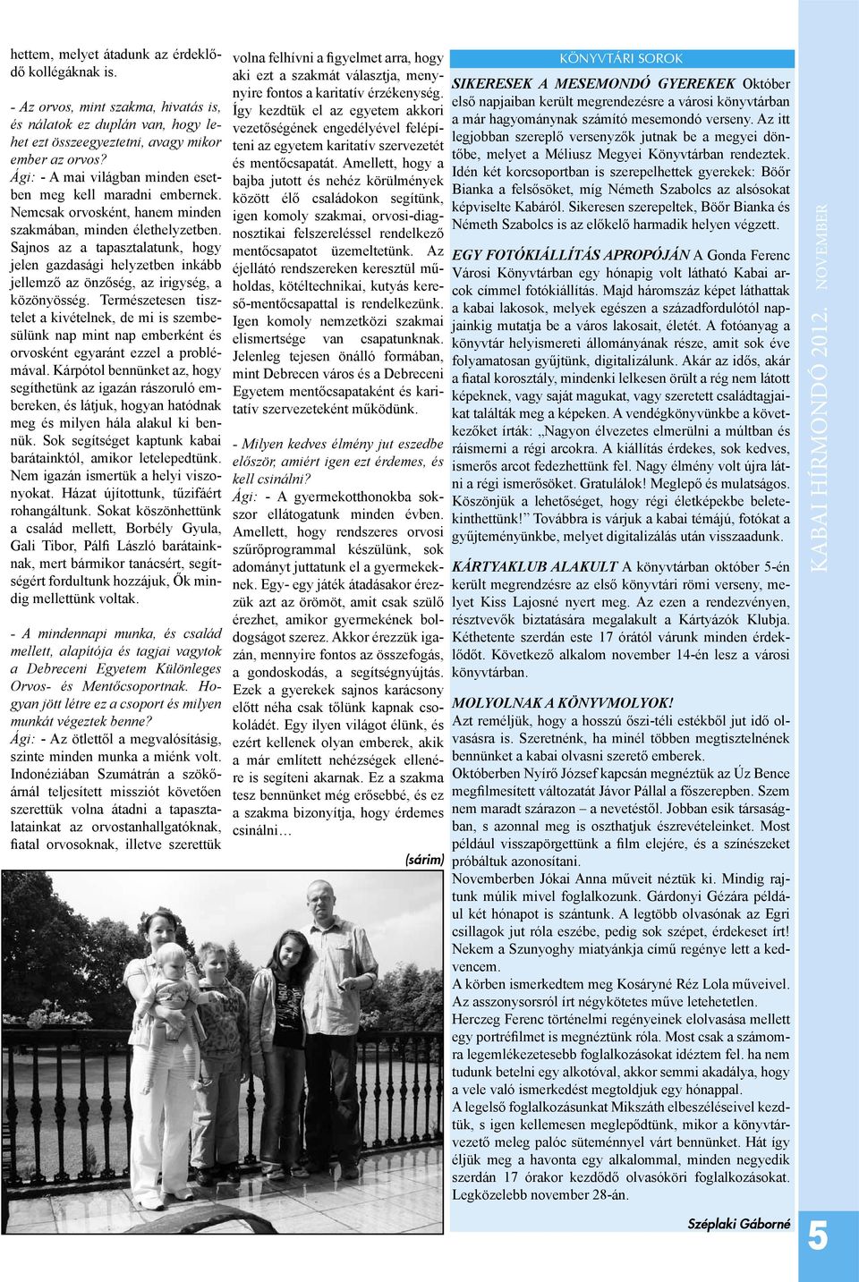 Sajnos az a tapasztalatunk, hogy jelen gazdasági helyzetben inkább jellemző az önzőség, az irigység, a közönyösség.