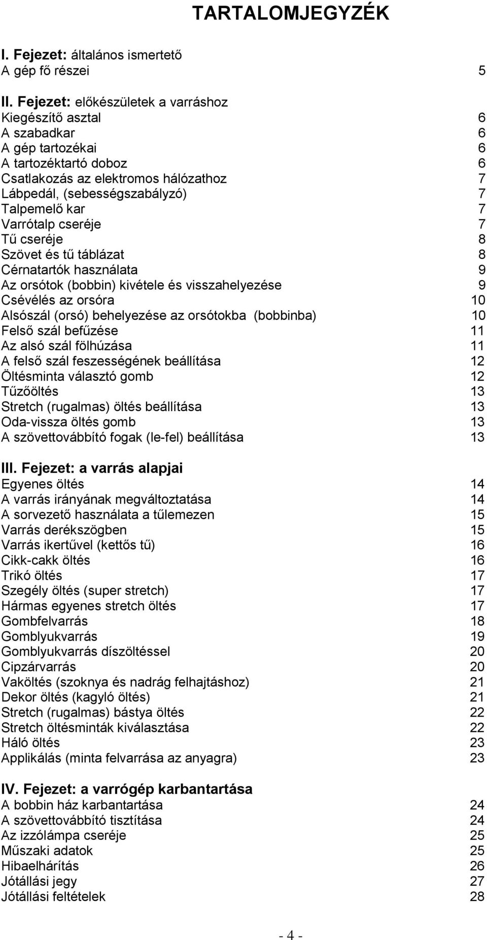 Varrótalp cseréje 7 Tű cseréje 8 Szövet és tű táblázat 8 Cérnatartók használata 9 Az orsótok (bobbin) kivétele és visszahelyezése 9 Csévélés az orsóra 10 Alsószál (orsó) behelyezése az orsótokba