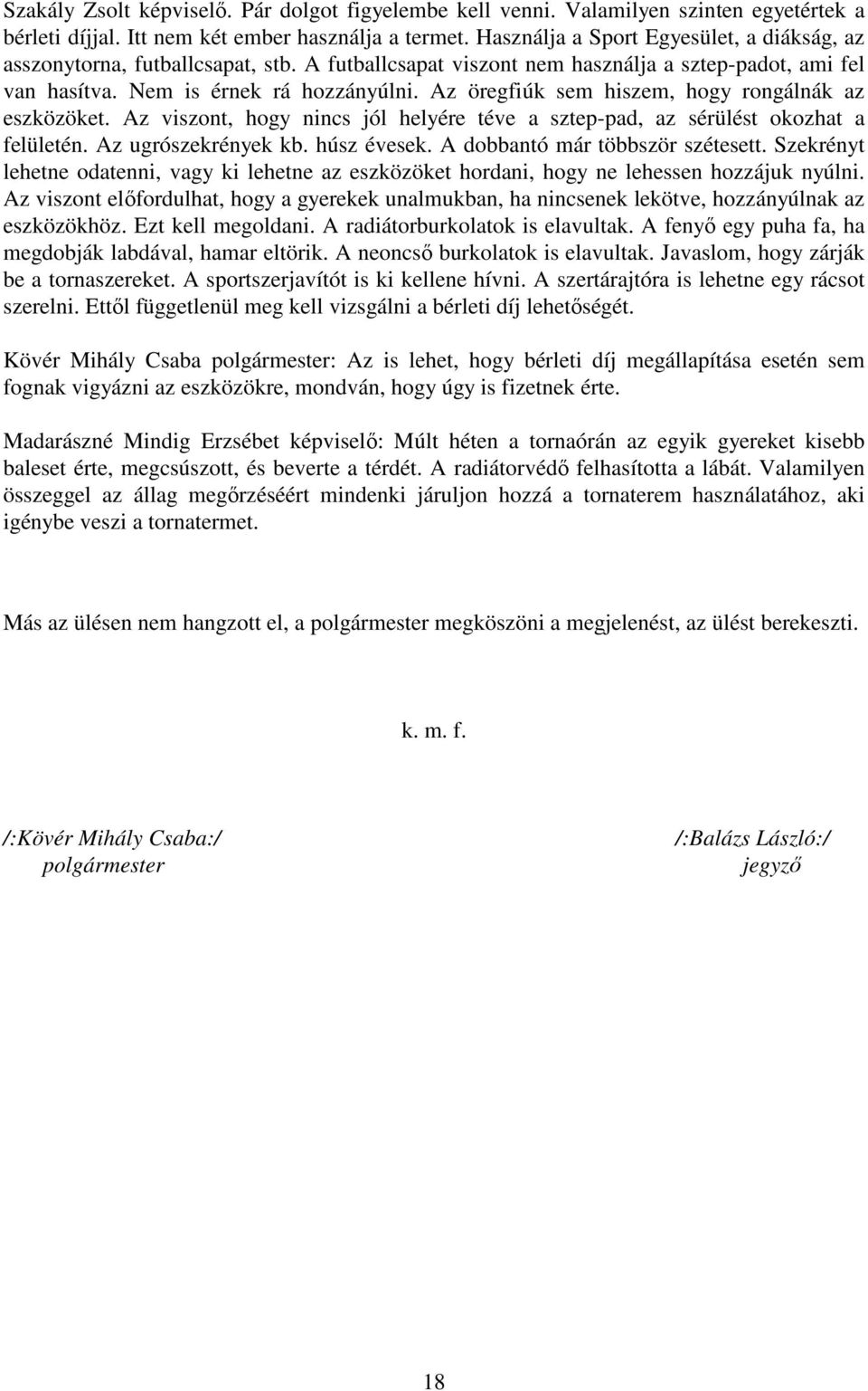 Az öregfiúk sem hiszem, hogy rongálnák az eszközöket. Az viszont, hogy nincs jól helyére téve a sztep-pad, az sérülést okozhat a felületén. Az ugrószekrények kb. húsz évesek.