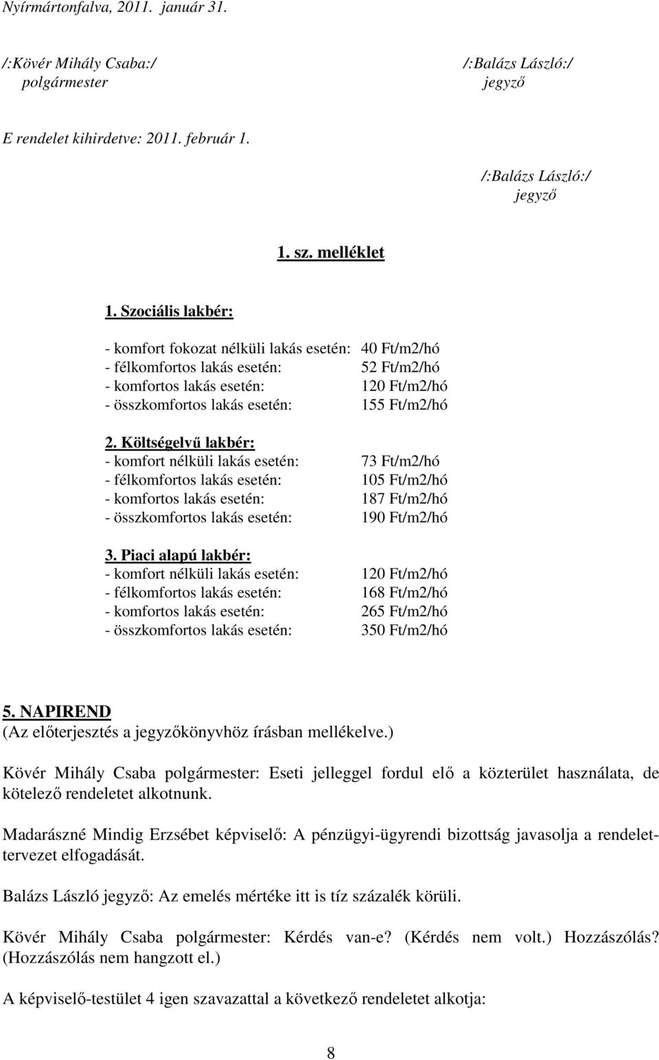 Költségelvő lakbér: - komfort nélküli lakás esetén: 73 Ft/m2/hó - félkomfortos lakás esetén: 105 Ft/m2/hó - komfortos lakás esetén: 187 Ft/m2/hó - összkomfortos lakás esetén: 190 Ft/m2/hó 3.