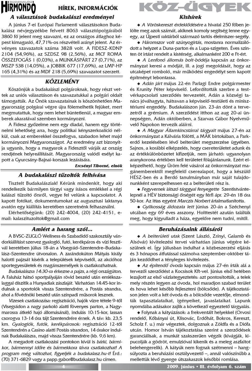 A FIDESZ-KDNP 2104 (54,96%), az SZDSZ 98 (2,56%), az MCF ROMA ÖSSZEFOGÁS 1 (0,03%), a MUNKÁSPÁRT 27 (0,71%), az MSZP 538 (14,05%), a JOBBIK 677 (17,69%), az LMP-HP 165 (4,31%) és az MDF 218 (5,69%)