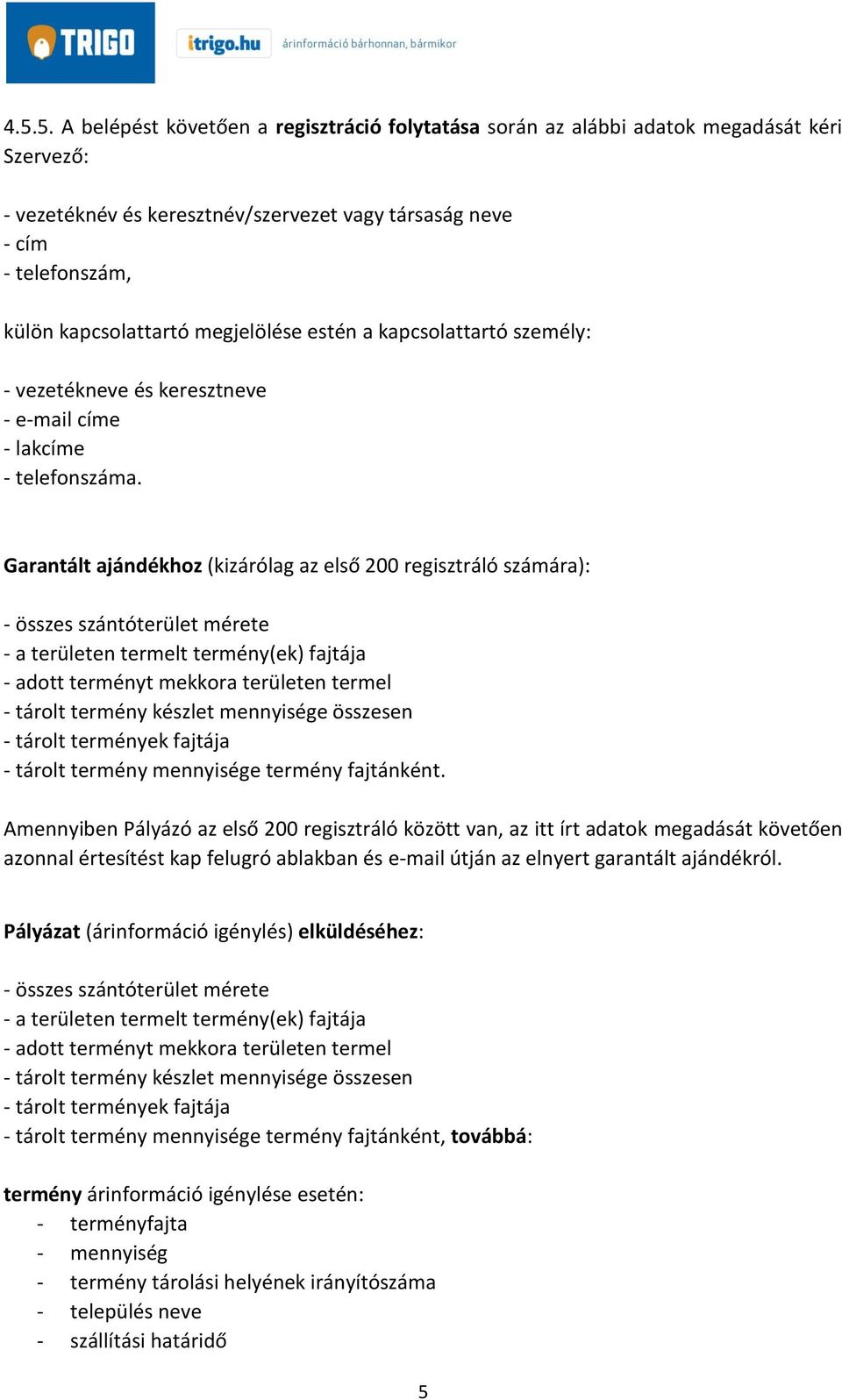 Garantált ajándékhoz (kizárólag az első 200 regisztráló számára): - összes szántóterület mérete - a területen termelt termény(ek) fajtája - adott terményt mekkora területen termel - tárolt termény