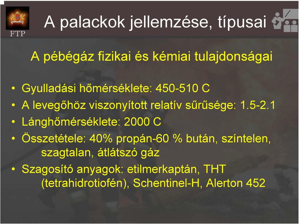 1 Lánghőmérséklete: 2000 C Összetétele: 40% propán-60 % bután, színtelen, szagtalan,