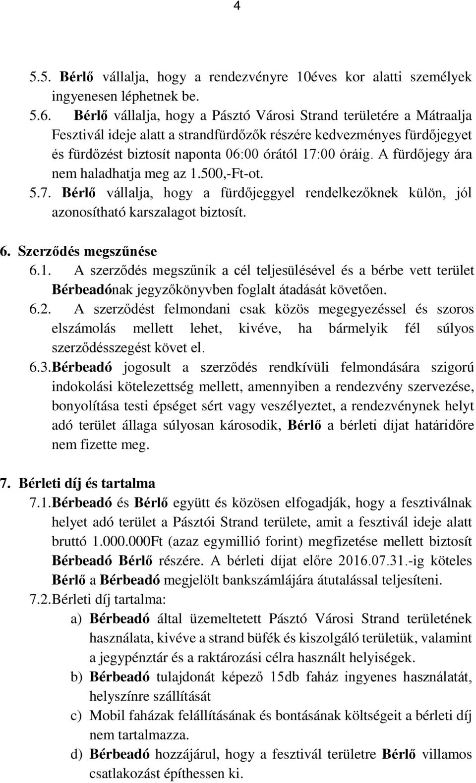 A fürdőjegy ára nem haladhatja meg az 1.500,-Ft-ot. 5.7. Bérlő vállalja, hogy a fürdőjeggyel rendelkezőknek külön, jól azonosítható karszalagot biztosít. 6. Szerződés megszűnése 6.1. A szerződés megszűnik a cél teljesülésével és a bérbe vett terület Bérbeadónak jegyzőkönyvben foglalt átadását követően.