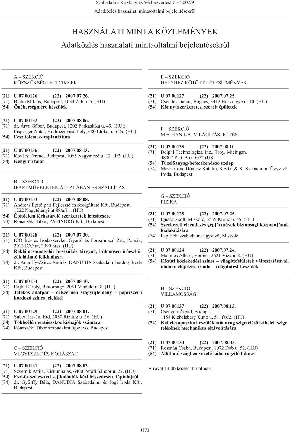 (71) Csendes Gábor, Bogács, 3412 Hórvölgye út 10. (HU) (54) Könnyûszerkezetes, szerelt épületek (21) U 07 00132 (22) 2007.08.06. (71) dr. Árva Gábor, Budapest, 1202 Farkaslaka u. 49.