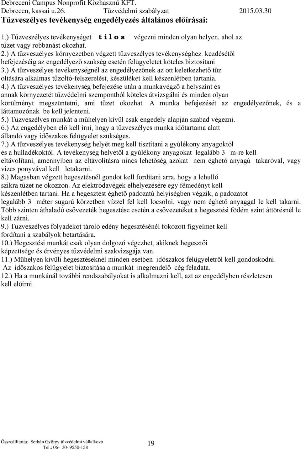 ) A tűzveszélyes tevékenységnél az engedélyezőnek az ott keletkezhető tűz oltására alkalmas tűzoltó-felszerelést, készüléket kell készenlétben tartania. 4.