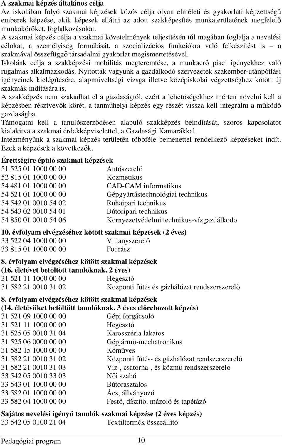 A szakmai képzés célja a szakmai követelmények teljesítésén túl magában foglalja a nevelési célokat, a személyiség formálását, a szocializációs funkciókra való felkészítést is a szakmával összefüggő