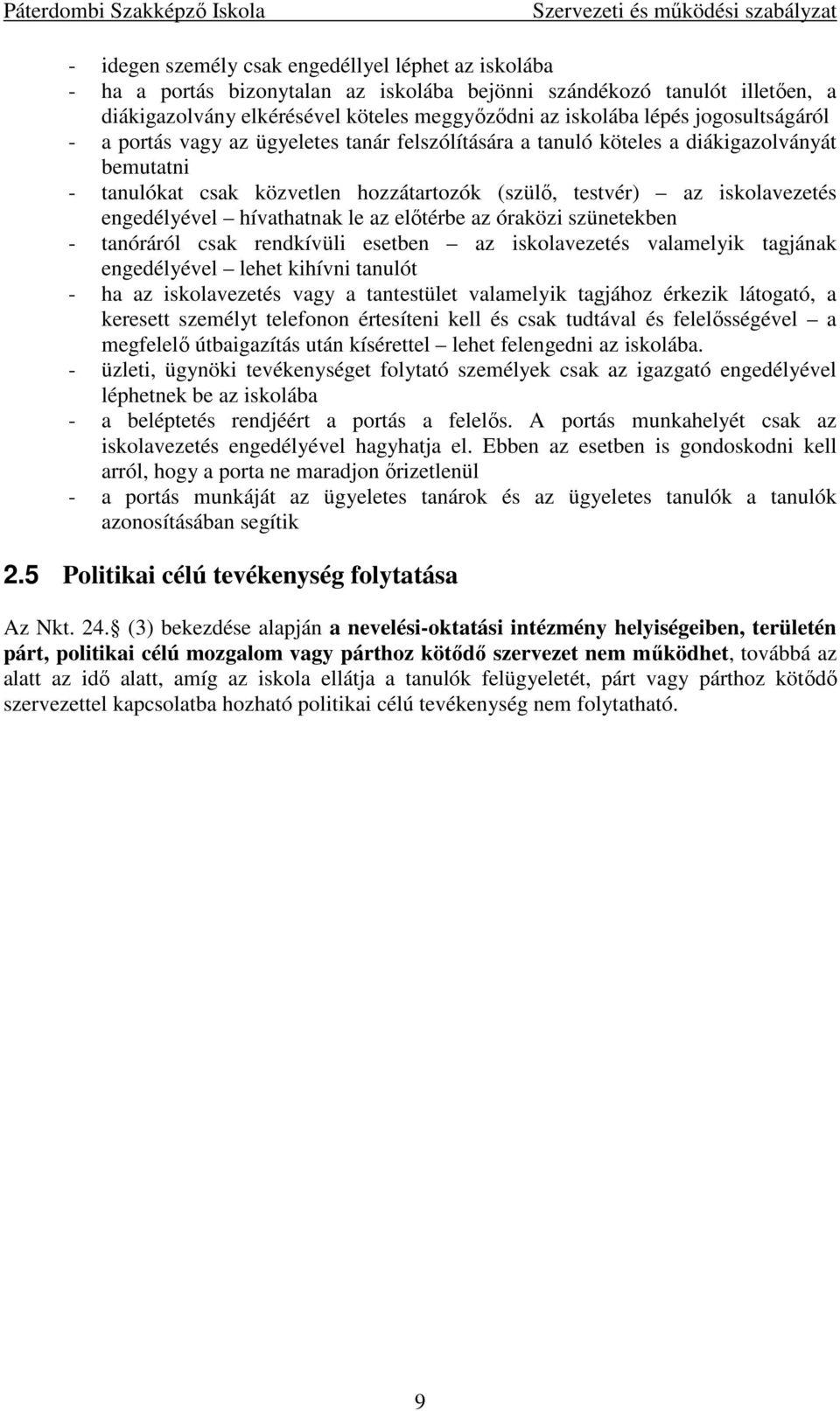 hívathatnak le az előtérbe az óraközi szünetekben - tanóráról csak rendkívüli esetben az iskolavezetés valamelyik tagjának engedélyével lehet kihívni tanulót - ha az iskolavezetés vagy a tantestület