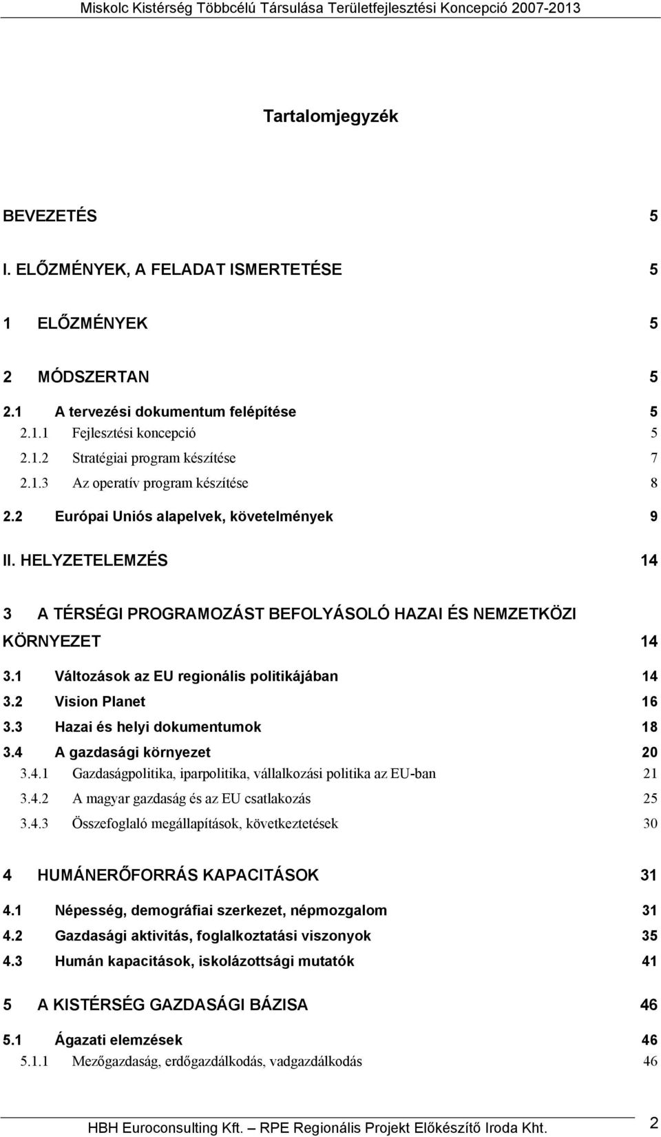 HELYZETELEMZÉS 14 3 A TÉRSÉGI PROGRAMOZÁST BEFOLYÁSOLÓ HAZAI ÉS NEMZETKÖZI KÖRNYEZET 14 3.1 Változások az EU regionális politikájában 14 3.2 Vision Planet 16 3.3 Hazai és helyi dokumentumok 18 3.