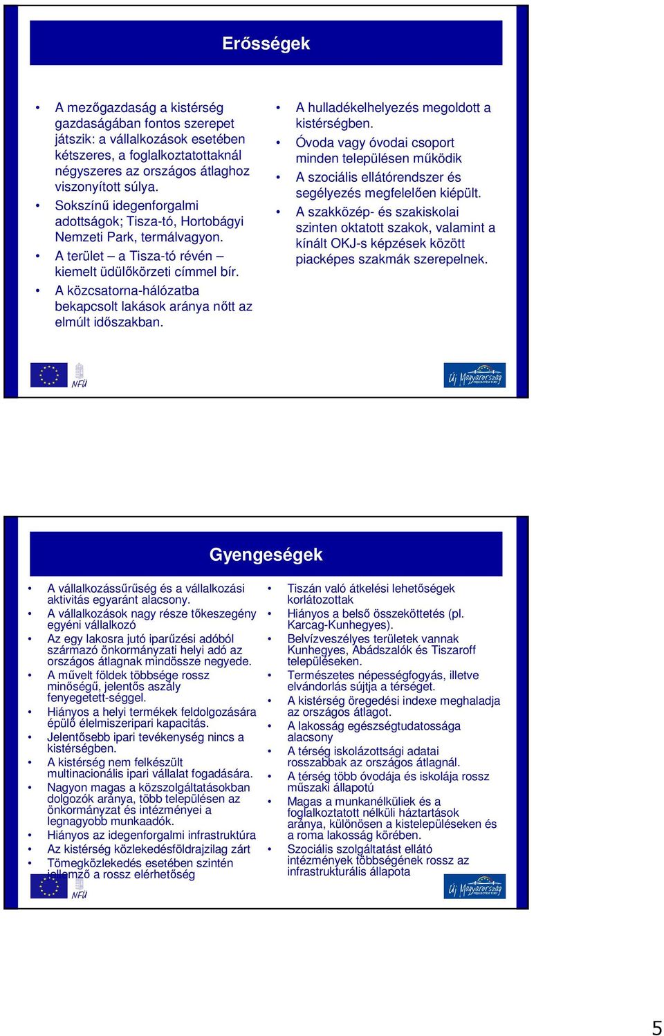 A közcsatorna-hálózatba bekapcsolt lakások aránya nőtt az elmúlt időszakban. A hulladékelhelyezés megoldott a kistérségben.