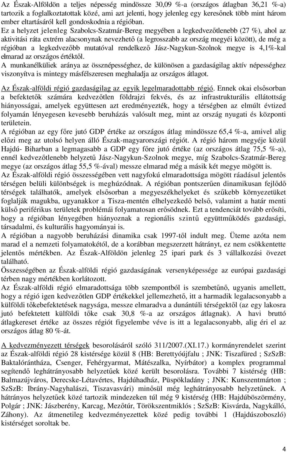 Ez a helyzet jelenleg Szabolcs-Szatmár-Bereg megyében a legkedvezőtlenebb (27 %), ahol az aktivitási ráta extrém alacsonynak nevezhető (a legrosszabb az ország megyéi között), de még a régióban a