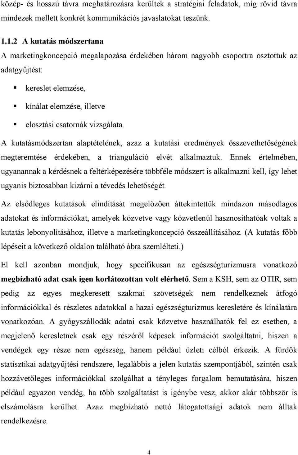 A kutatásmódszertan alaptételének, azaz a kutatási eredmények összevethetőségének megteremtése érdekében, a trianguláció elvét alkalmaztuk.