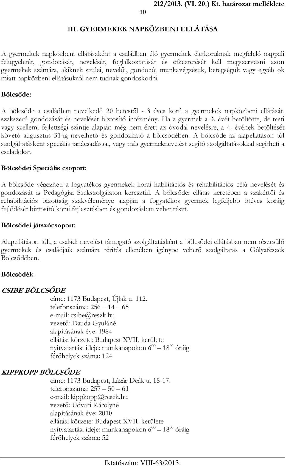 megszervezni azon gyermekek számára, akiknek szülei, nevelői, gondozói munkavégzésük, betegségük vagy egyéb ok miatt napközbeni ellátásukról nem tudnak gondoskodni.