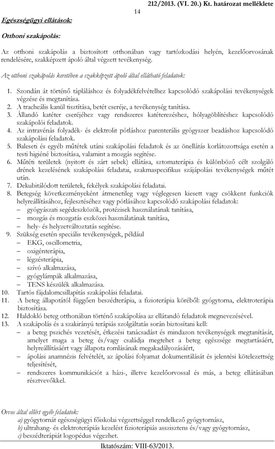 Az otthoni szakápolás keretében a szakképzett ápoló által ellátható feladatok: 1. Szondán át történő tápláláshoz és folyadékfelvételhez kapcsolódó szakápolási tevékenységek végzése és megtanítása. 2.