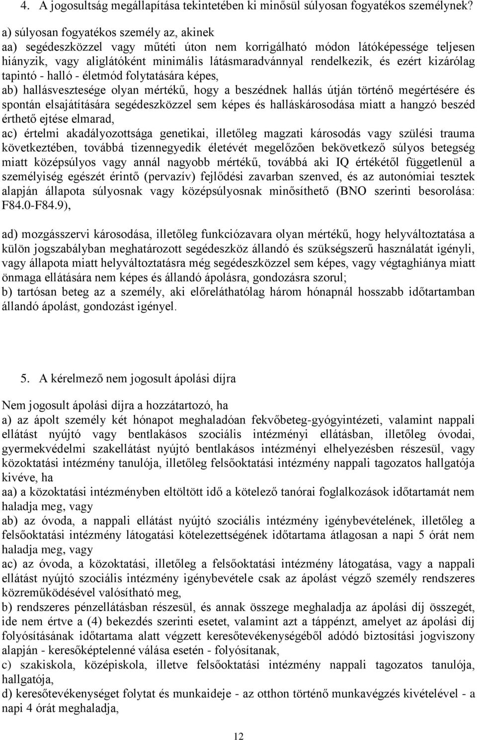 ezért kizárólag tapintó - halló - életmód folytatására képes, ab) hallásvesztesége olyan mértékű, hogy a beszédnek hallás útján történő megértésére és spontán elsajátítására segédeszközzel sem képes