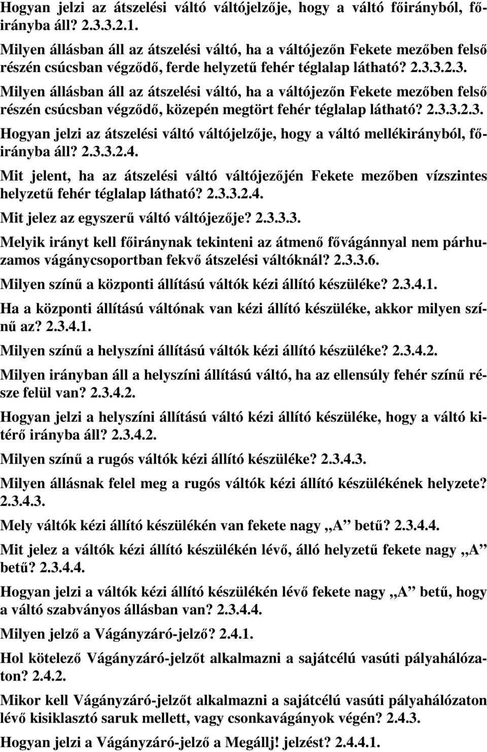 3.2.3. Milyen állásban áll az átszelési váltó, ha a váltójezőn Fekete mezőben felső részén csúcsban végződő, közepén megtört fehér téglalap látható? 2.3.3.2.3. Hogyan jelzi az átszelési váltó váltójelzője, hogy a váltó mellékirányból, főirányba áll?